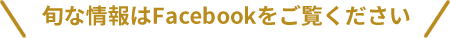 旬な情報はFacebookをご覧ください
